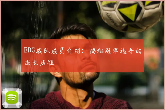 EDG战队成员介绍：揭秘冠军选手的成长历程