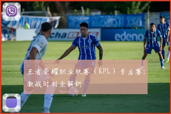王者荣耀职业联赛（KPL）季后赛：激战时刻全解析