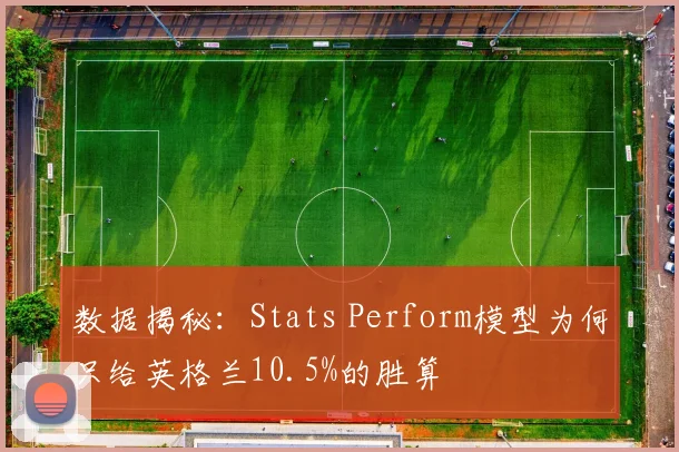 数据揭秘：Stats Perform模型为何只给英格兰10.5%的胜算
