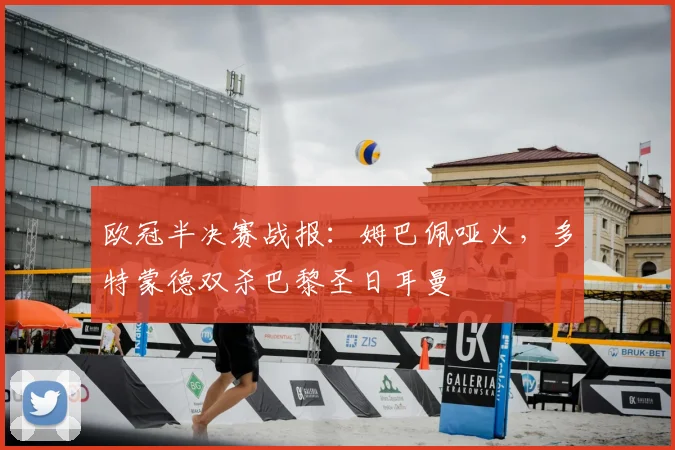 欧冠半决赛战报：姆巴佩哑火，多特蒙德双杀巴黎圣日耳曼