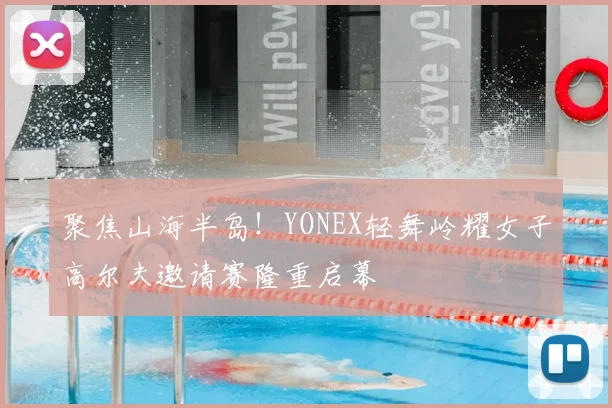 聚焦山海半岛！YONEX轻舞岭耀女子高尔夫邀请赛隆重启幕