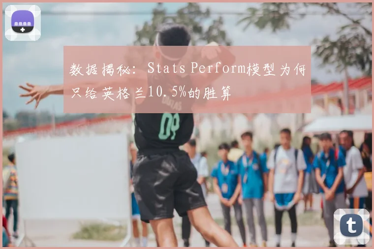 数据揭秘:Stats Perform模型为何只给英格兰10.5%的胜算