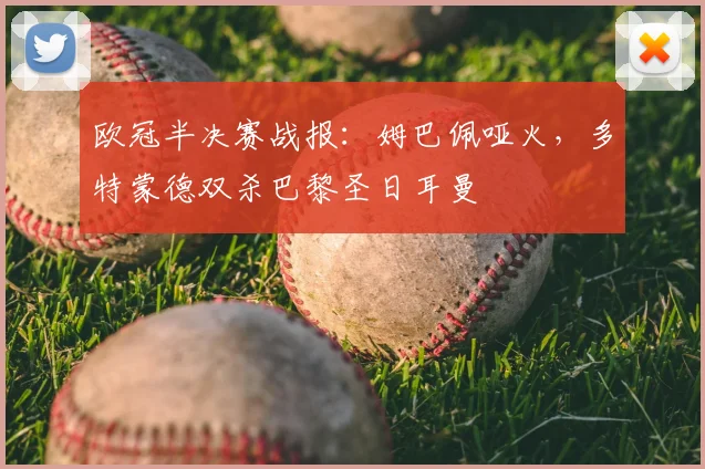 欧冠半决赛战报：姆巴佩哑火，多特蒙德双杀巴黎圣日耳曼