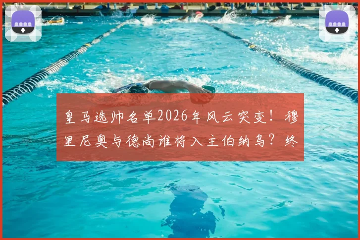 皇马选帅名单2026年风云突变!穆里尼奥与德尚谁将入主伯纳乌?终极分析来了