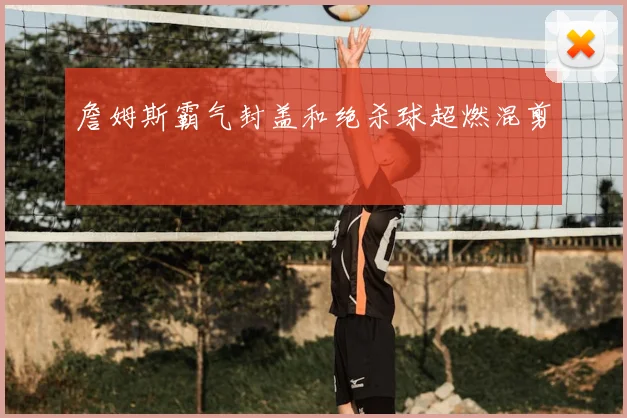 詹姆斯霸气封盖和绝杀球超燃混剪