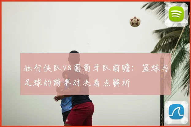 独行侠队vs葡萄牙队前瞻：篮球与足球的跨界对决看点解析