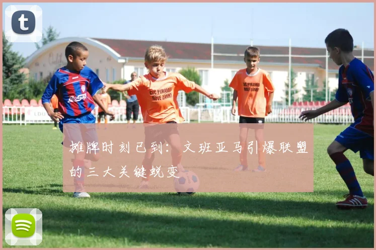 摊牌时刻已到：文班亚马引爆联盟的三大关键蜕变