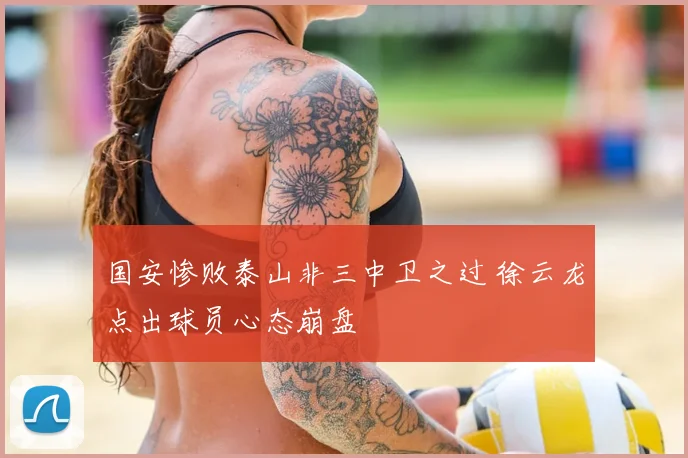 国安惨败泰山非三中卫之过 徐云龙点出球员心态崩盘