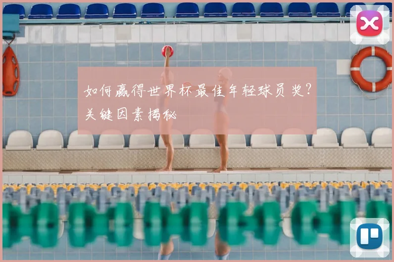 如何赢得世界杯最佳年轻球员奖?关键因素揭秘