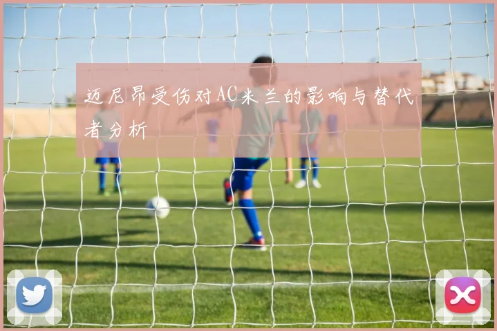 迈尼昂受伤对AC米兰的影响与替代者分析