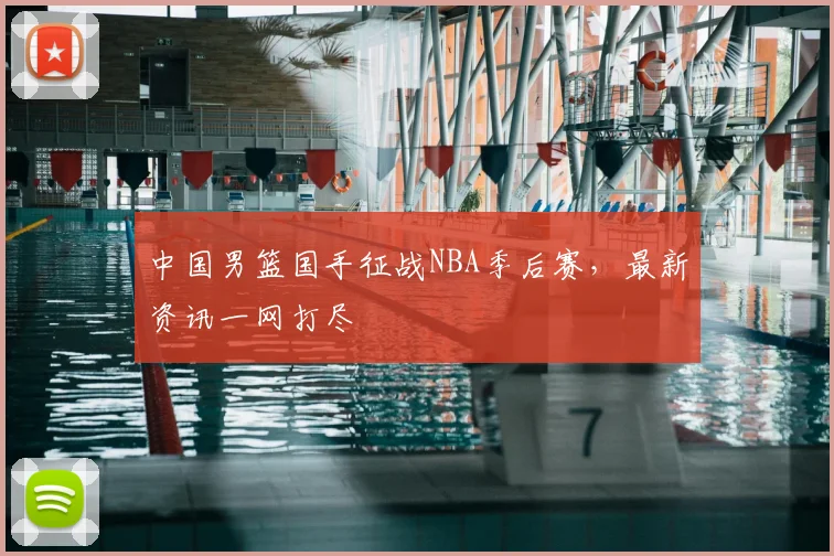 中国男篮国手征战NBA季后赛,最新资讯一网打尽