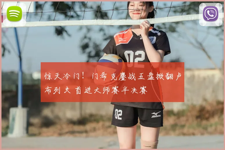 惊天冷门！门希克鏖战五盘掀翻卢布列夫 首进大师赛半决赛