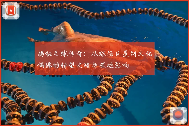 揭秘足球传奇：从球场巨星到文化偶像的转型之路与深远影响