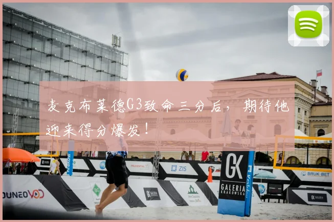 麦克布莱德G3致命三分后,期待他迎来得分爆发!