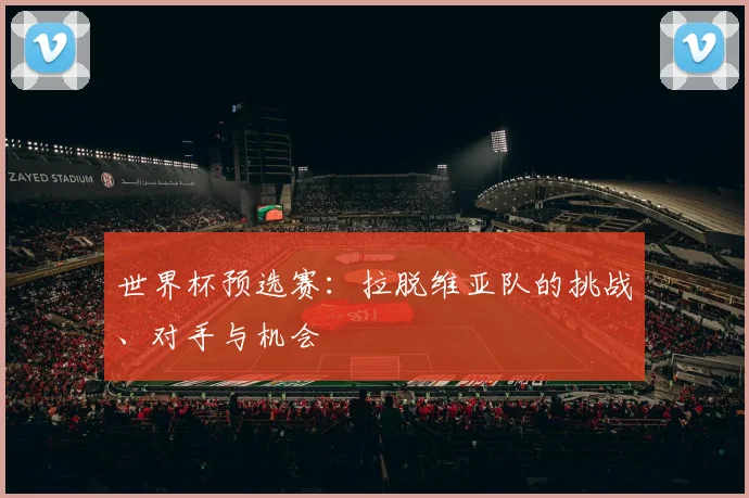 世界杯预选赛：拉脱维亚队的挑战、对手与机会