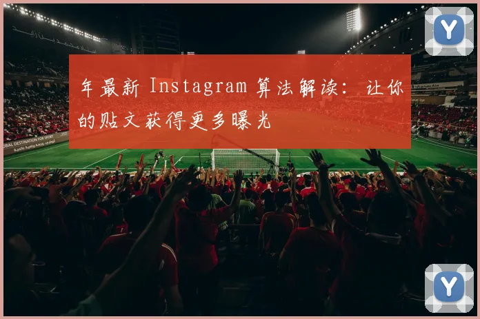 年最新 Instagram 算法解读：让你的贴文获得更多曝光