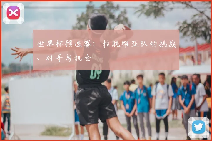 世界杯预选赛：拉脱维亚队的挑战、对手与机会
