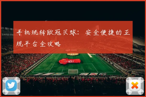 手机玩转欧冠买球：安全便捷的正规平台全攻略