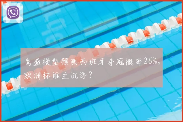 高盛模型预测西班牙夺冠概率26%,欧洲杯谁主沉浮?