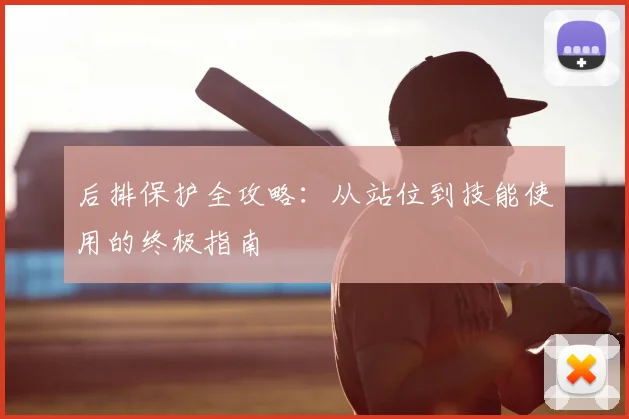 后排保护全攻略：从站位到技能使用的终极指南