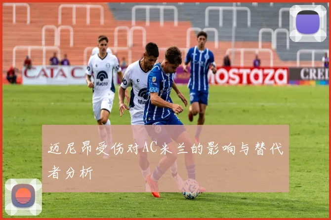 迈尼昂受伤对AC米兰的影响与替代者分析